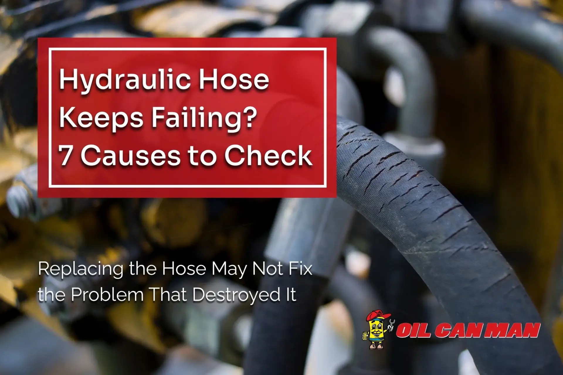 Oil Can Man blog featured image showing a cracked hydraulic hose on heavy equipment, highlighting seven common causes of repeated hydraulic hose failure and the importance of identifying the root problem.